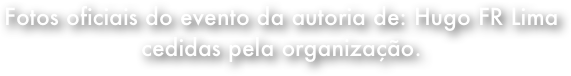 Fotos oficiais do evento da autoria de: Hugo FR Lima cedidas pela organização.