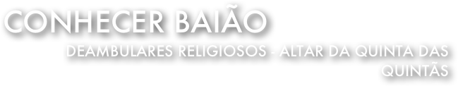 Conhecer Baião
Deambulares Religiosos - Altar da Quinta das 
Quintãs