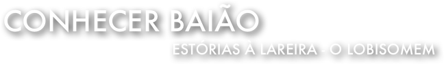 Conhecer Baião 
Estórias à lareira - O Lobisomem